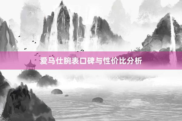 爱马仕腕表口碑与性价比分析