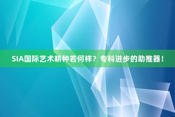SIA国际艺术耕种若何样？专科进步的助推器！